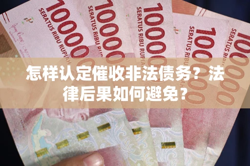 济南怎样认定催收非法债务？法律后果如何避免？