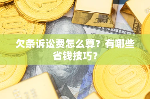 济南欠条诉讼费怎么算？有哪些省钱技巧？