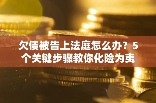 济南欠债被告上法庭怎么办？5个关键步骤教你化险为夷