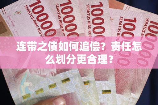 济南连带之债如何追偿？责任怎么划分更合理？