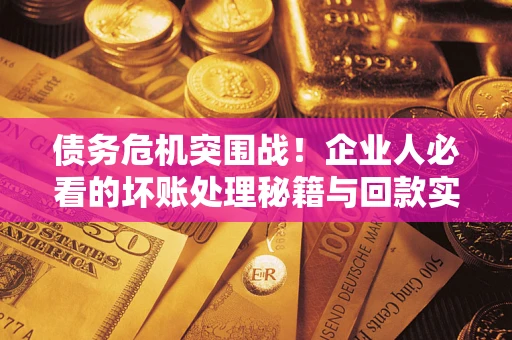 济南债务危机突围战！企业人必看的坏账处理秘籍与回款实战指南