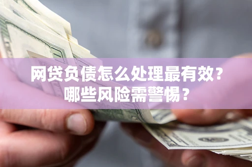 济南网贷负债怎么处理最有效？哪些风险需警惕？