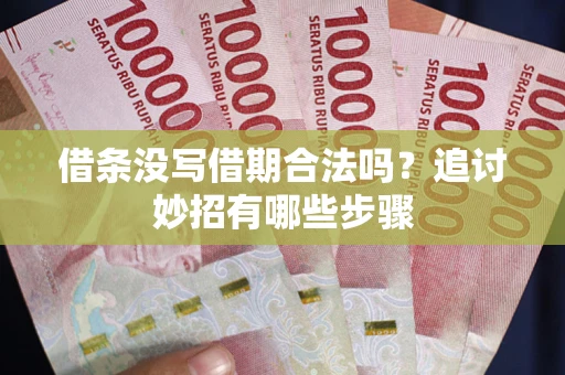 济南借条没写借期合法吗？追讨妙招有哪些步骤