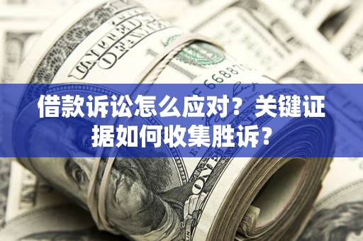 济南借款诉讼怎么应对？关键证据如何收集胜诉？