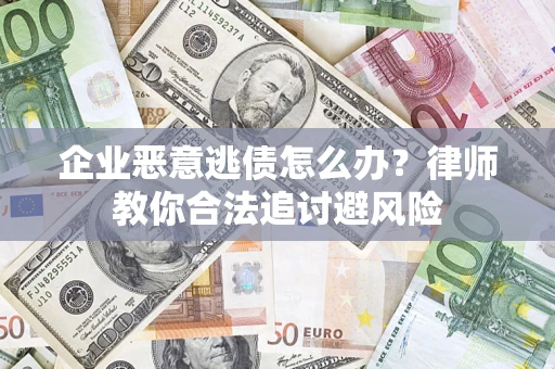 济南企业恶意逃债怎么办？律师教你合法追讨避风险