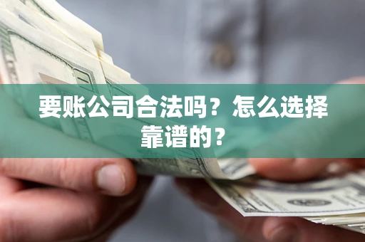 济南要账公司合法吗？怎么选择靠谱的？