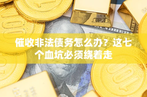 济南催收非法债务怎么办？这七个血坑必须绕着走