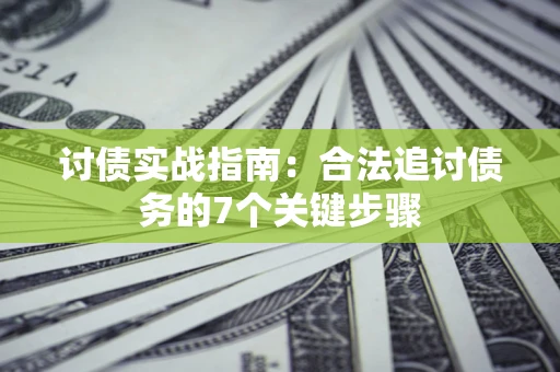 济南讨债实战指南：合法追讨债务的7个关键步骤