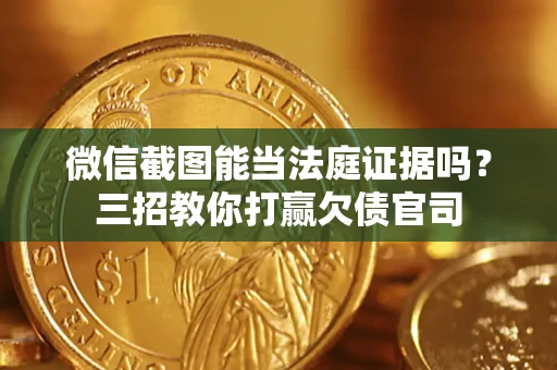 济南微信截图能当法庭证据吗？三招教你打赢欠债官司
