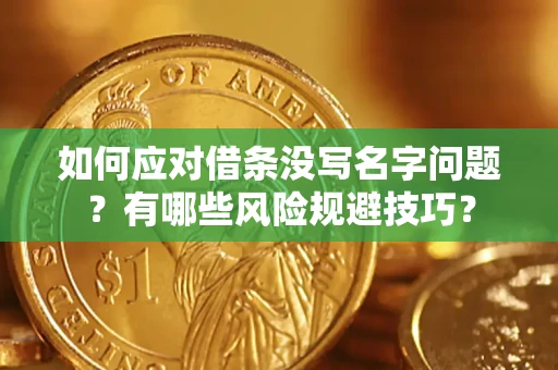 济南如何应对借条没写名字问题？有哪些风险规避技巧？