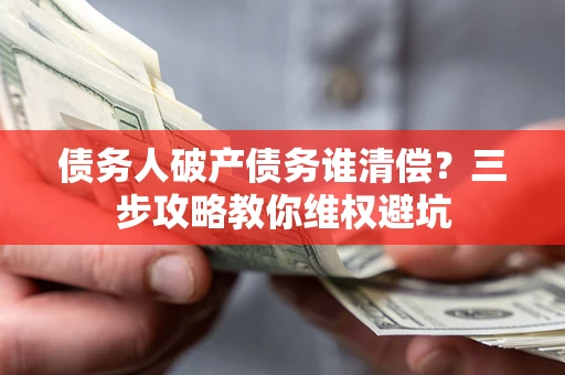 济南债务人破产债务谁清偿？三步攻略教你维权避坑