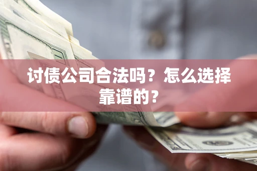 济南讨债公司合法吗？怎么选择靠谱的？