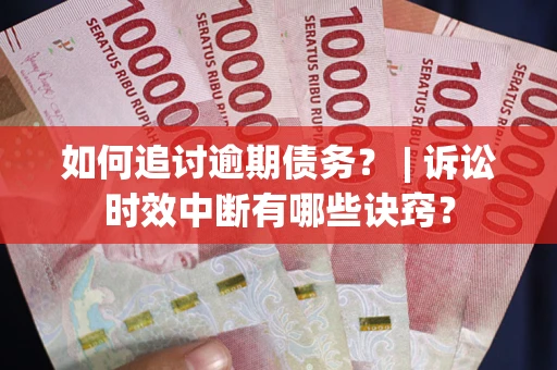 济南如何追讨逾期债务？ | 诉讼时效中断有哪些诀窍？