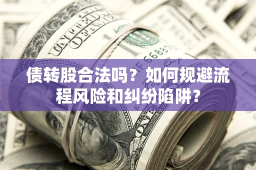 济南债转股合法吗？如何规避流程风险和纠纷陷阱？