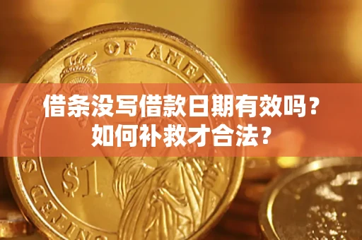 济南借条没写借款日期有效吗？如何补救才合法？