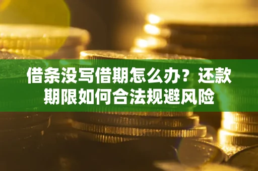 济南借条没写借期怎么办？还款期限如何合法规避风险