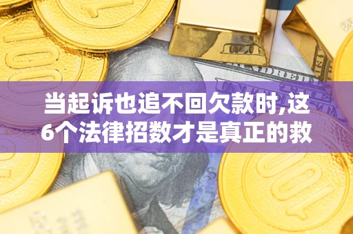济南当起诉也追不回欠款时,这6个法律招数才是真正的救命稻草