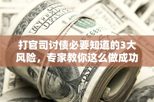 济南打官司讨债必要知道的3大风险，专家教你这么做成功率飙升