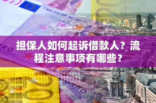 济南担保人如何起诉借款人？流程注意事项有哪些？